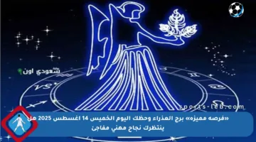 «فرصة مميزة» برج العذراء وحظك اليوم الخميس 14 أغسطس 2025 هل ينتظرك نجاح مهني مفاجئ
